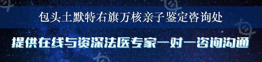 包头土默特右旗万核亲子鉴定咨询处